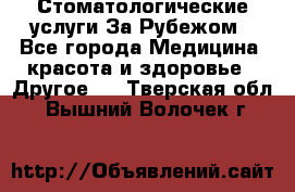 Стоматологические услуги За Рубежом - Все города Медицина, красота и здоровье » Другое   . Тверская обл.,Вышний Волочек г.